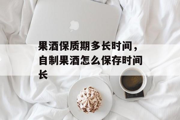 果酒保质期多长时间，自制果酒怎么保存时间长-第1张图片-