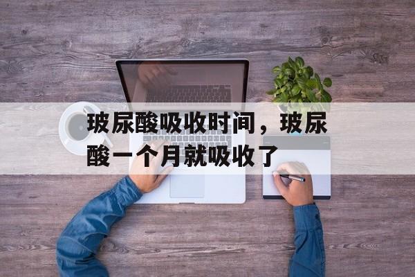 玻尿酸吸收时间，玻尿酸一个月就吸收了-第1张图片-