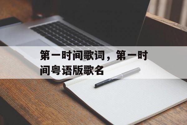 第一时间歌词，第一时间粤语版歌名-第1张图片-