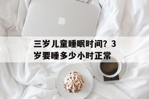 三岁儿童睡眠时间？3岁要睡多少小时正常-第1张图片-