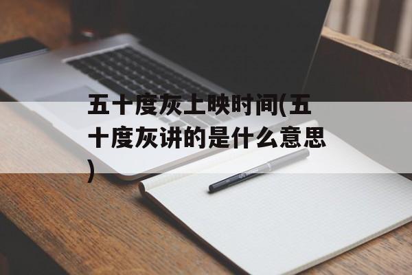 五十度灰上映时间(五十度灰讲的是什么意思)-第1张图片-