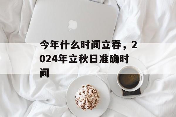 今年什么时间立春，2024年立秋日准确时间-第1张图片-