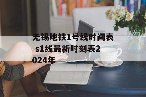 无锡地铁1号线时间表 s1线最新时刻表2024年-第1张图片-