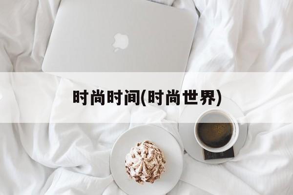 时尚时间(时尚世界)-第1张图片-