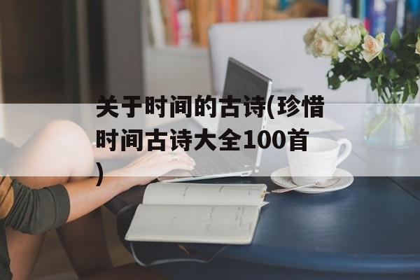 关于时间的古诗(珍惜时间古诗大全100首)-第1张图片-