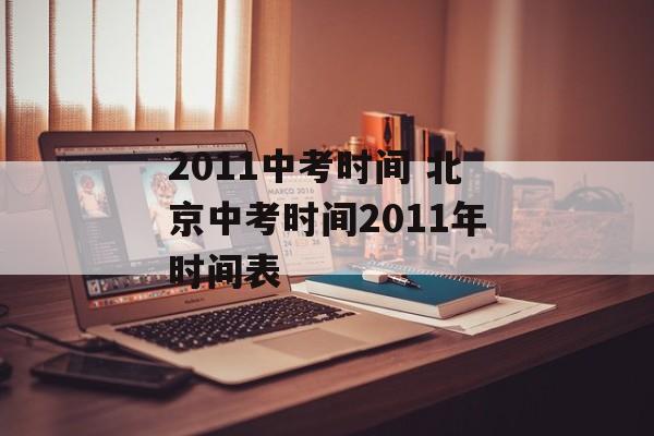 2011中考时间 北京中考时间2011年时间表-第1张图片-