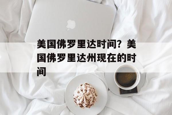 美国佛罗里达时间？美国佛罗里达州现在的时间-第1张图片-