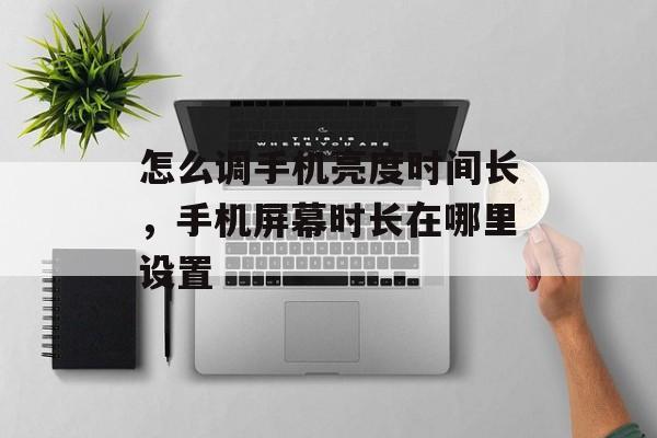怎么调手机亮度时间长，手机屏幕时长在哪里设置-第1张图片-