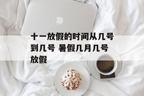 十一放假的时间从几号到几号 暑假几月几号放假-第1张图片-