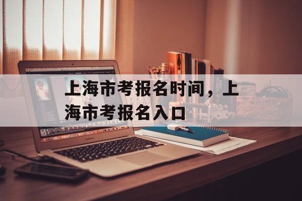 上海市考报名时间，上海市考报名入口-第1张图片-