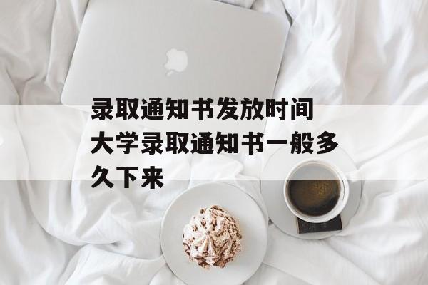 录取通知书发放时间 大学录取通知书一般多久下来-第1张图片-