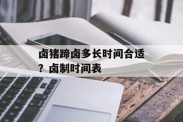卤猪蹄卤多长时间合适？卤制时间表-第1张图片-