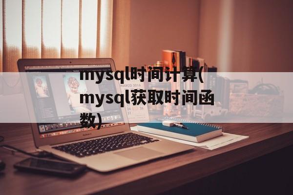 mysql时间计算(mysql获取时间函数)-第1张图片-