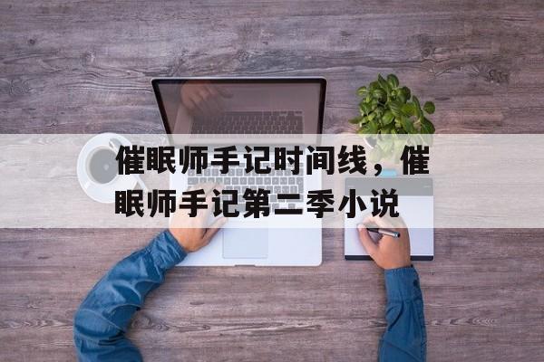催眠师手记时间线，催眠师手记第二季小说-第1张图片-