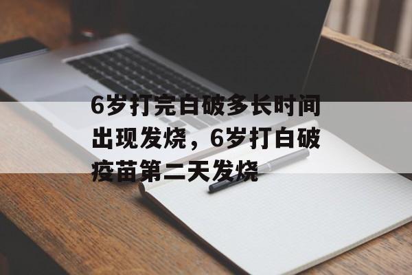 6岁打完白破多长时间出现发烧，6岁打白破疫苗第二天发烧-第1张图片-