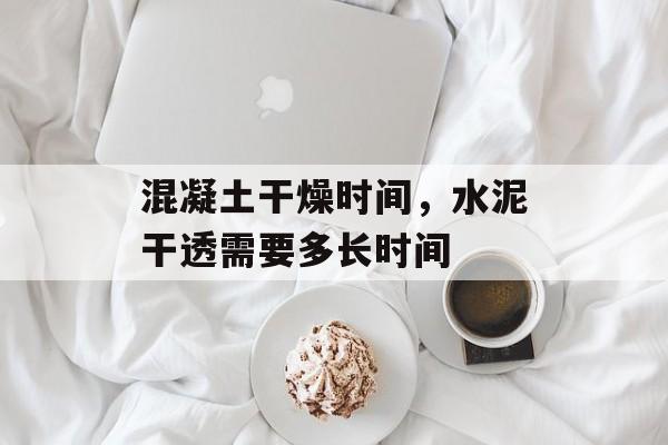 混凝土干燥时间，水泥干透需要多长时间-第1张图片-