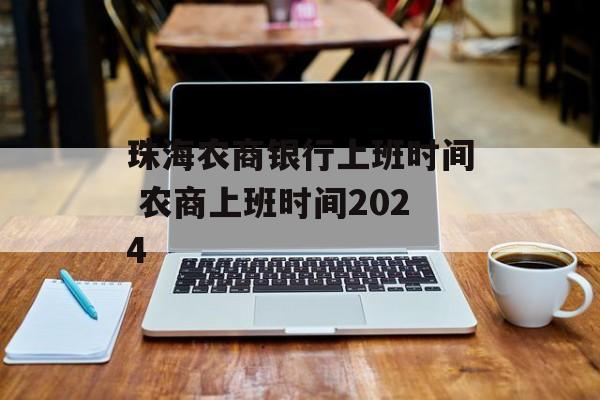 珠海农商银行上班时间 农商上班时间2024-第1张图片-