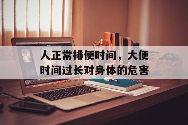 人正常排便时间，大便时间过长对身体的危害-第1张图片-