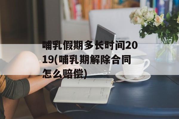 哺乳假期多长时间2019(哺乳期解除合同怎么赔偿)-第1张图片-