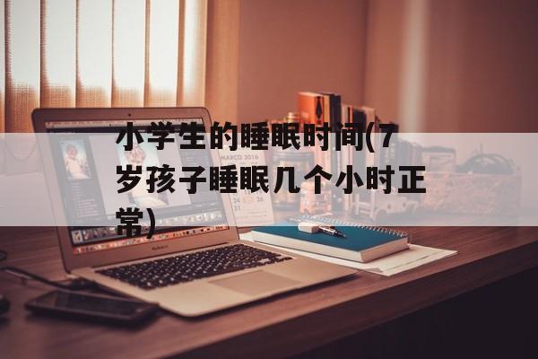 小学生的睡眠时间(7岁孩子睡眠几个小时正常)-第1张图片-