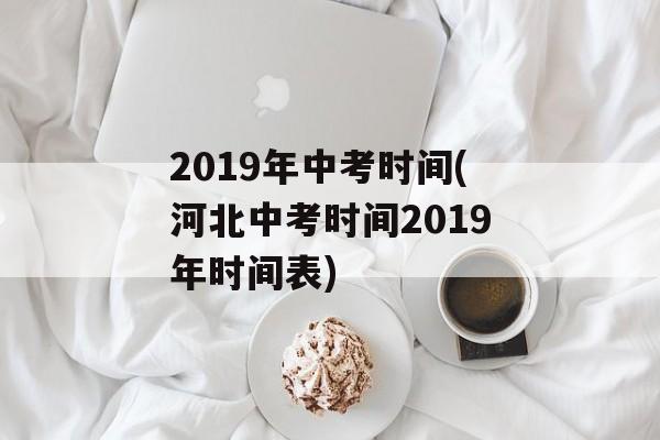 2019年中考时间(河北中考时间2019年时间表)-第1张图片-