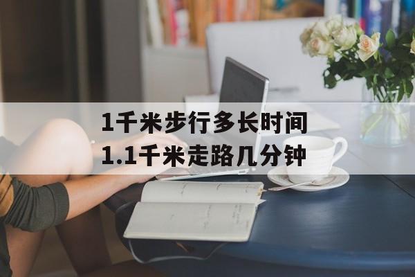 1千米步行多长时间 1.1千米走路几分钟-第1张图片-