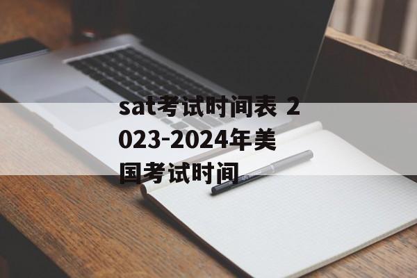 sat考试时间表 2023-2024年美国考试时间-第1张图片-