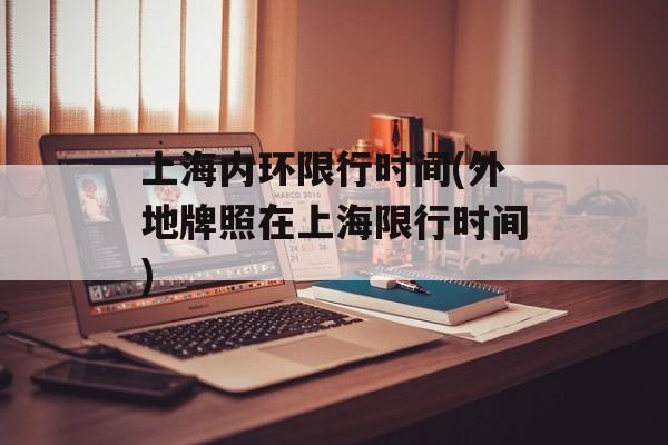 上海内环限行时间(外地牌照在上海限行时间)-第1张图片-