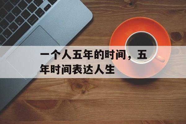 一个人五年的时间，五年时间表达人生-第1张图片-