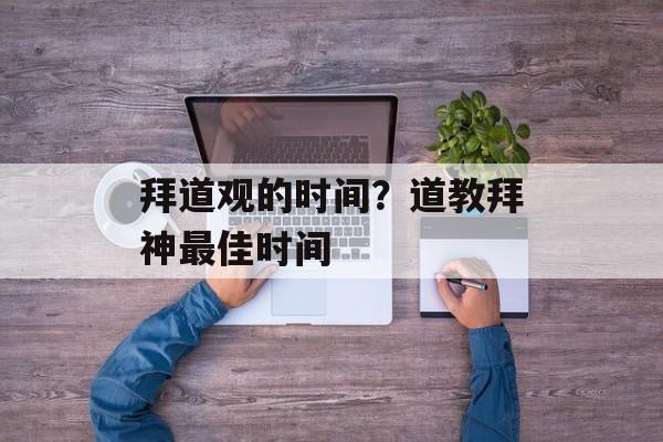 拜道观的时间？道教拜神最佳时间-第1张图片-