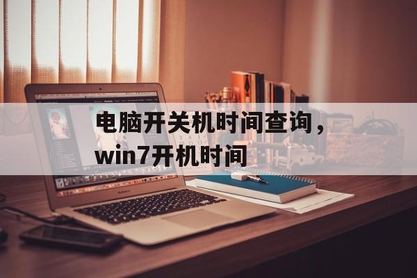 电脑开关机时间查询，win7开机时间-第1张图片-