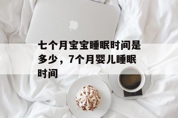 七个月宝宝睡眠时间是多少，7个月婴儿睡眠时间-第1张图片-