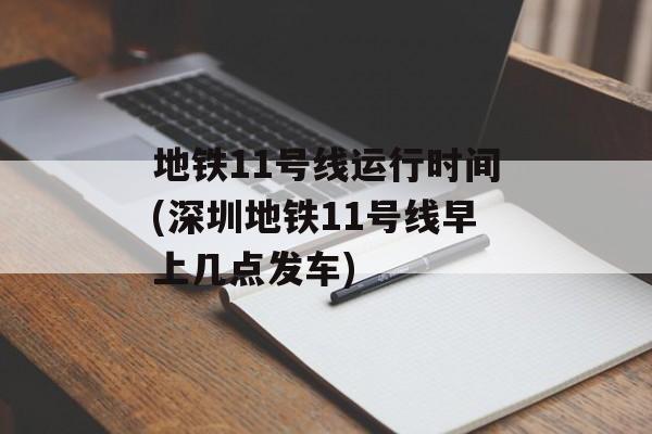 地铁11号线运行时间(深圳地铁11号线早上几点发车)-第1张图片-