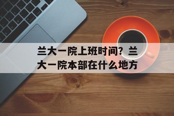 兰大一院上班时间？兰大一院本部在什么地方-第1张图片-