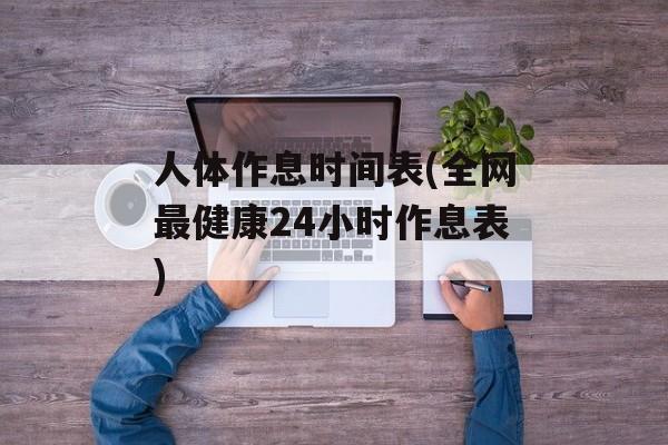人体作息时间表(全网最健康24小时作息表)-第1张图片-