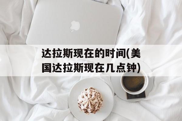 达拉斯现在的时间(美国达拉斯现在几点钟)-第1张图片-