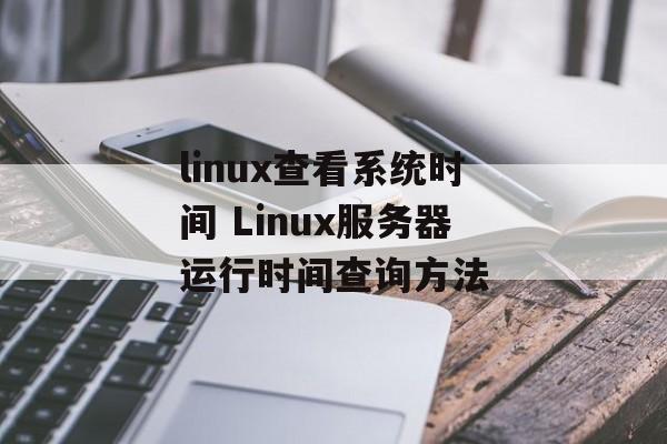 linux查看系统时间 Linux服务器运行时间查询方法-第1张图片-