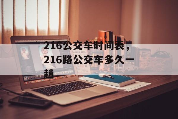 216公交车时间表，216路公交车多久一趟-第1张图片-