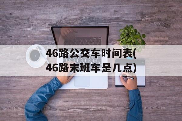 46路公交车时间表(46路末班车是几点)-第1张图片-