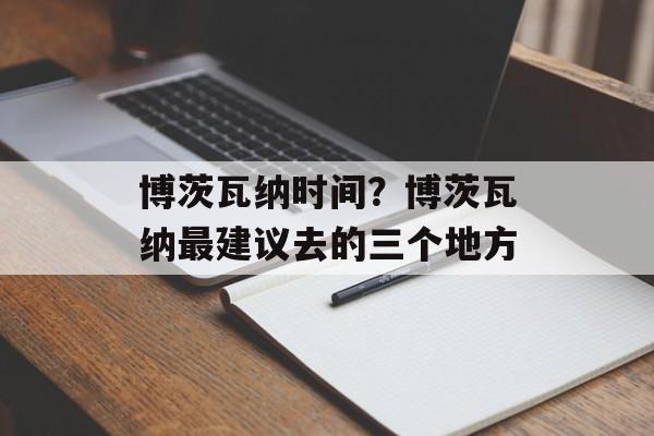 博茨瓦纳时间？博茨瓦纳最建议去的三个地方-第1张图片-