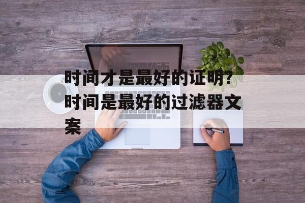 时间才是最好的证明？时间是最好的过滤器文案-第1张图片-