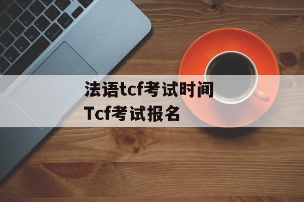 法语tcf考试时间 Tcf考试报名-第1张图片-