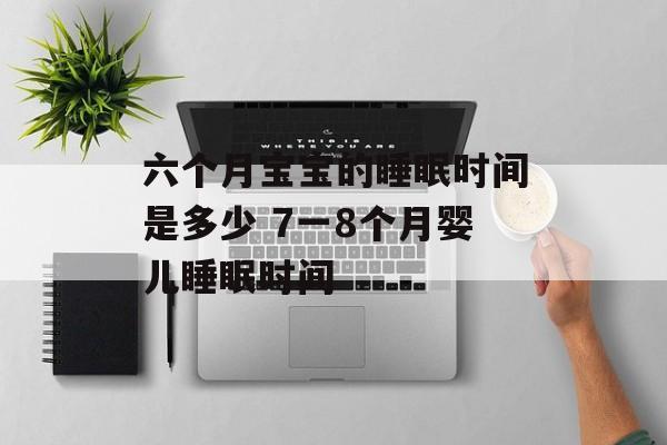 六个月宝宝的睡眠时间是多少 7一8个月婴儿睡眠时间-第1张图片-
