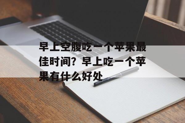 早上空腹吃一个苹果最佳时间？早上吃一个苹果有什么好处-第1张图片-