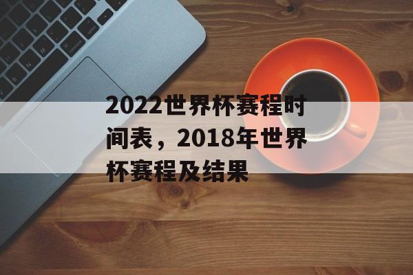 2022世界杯赛程时间表，2018年世界杯赛程及结果-第1张图片-