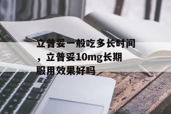 立普妥一般吃多长时间，立普妥10mg长期服用效果好吗-第1张图片-