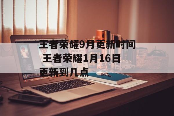 王者荣耀9月更新时间 王者荣耀1月16日更新到几点-第1张图片-
