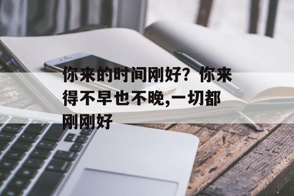 你来的时间刚好？你来得不早也不晚,一切都刚刚好-第1张图片-