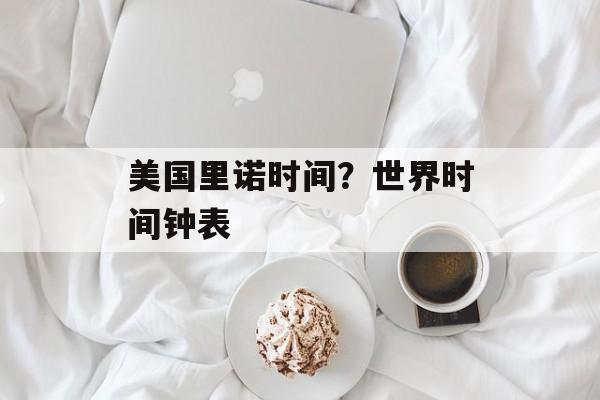 美国里诺时间？世界时间钟表-第1张图片-