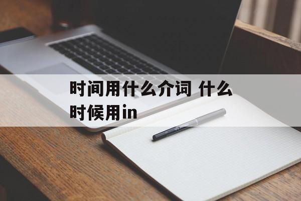 时间用什么介词 什么时候用in-第1张图片-